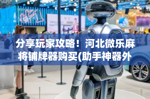 分享玩家攻略！河北微乐麻将铺牌器购买(助手神器外辅工具)