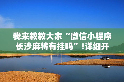 我来教教大家“微信小程序长沙麻将有挂吗”!详细开挂教程-抖音