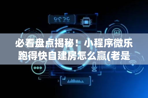 必看盘点揭秘！小程序微乐跑得快自建房怎么赢(老是输怎么办)