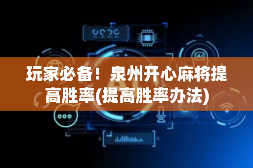 玩家必备！泉州开心麻将提高胜率(提高胜率办法)