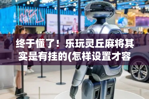 终于懂了！乐玩灵丘麻将其实是有挂的(怎样设置才容易赢)
