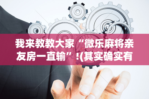 我来教教大家“微乐麻将亲友房一直输”!(其实确实有挂)-抖音
