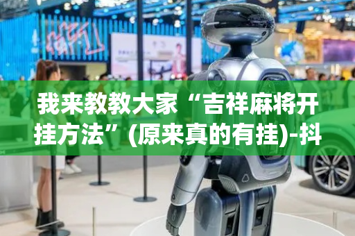 我来教教大家“吉祥麻将开挂方法”(原来真的有挂)-抖音