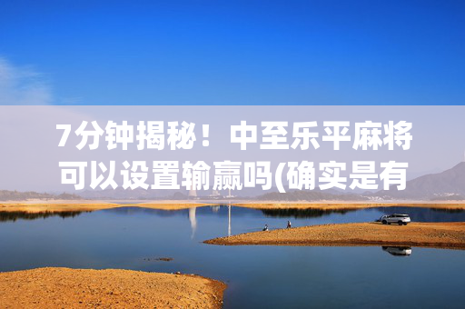 7分钟揭秘！中至乐平麻将可以设置输赢吗(确实是有挂)