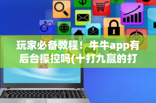 玩家必备教程！牛牛app有后台操控吗(十打九赢的打法)