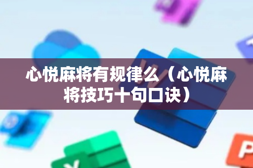 心悦麻将有规律么（心悦麻将技巧十句口诀）