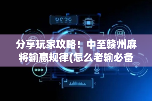 分享玩家攻略！中至赣州麻将输赢规律(怎么老输必备神器)