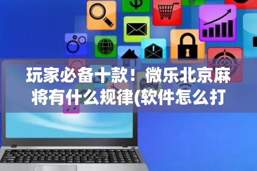 玩家必备十款！微乐北京麻将有什么规律(软件怎么打赢)