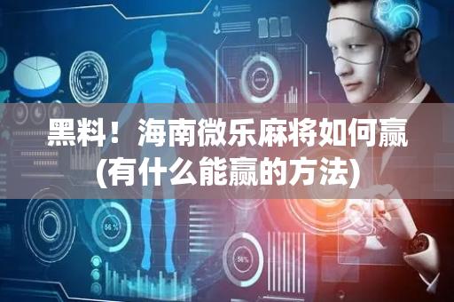 黑料！海南微乐麻将如何赢(有什么能赢的方法)
