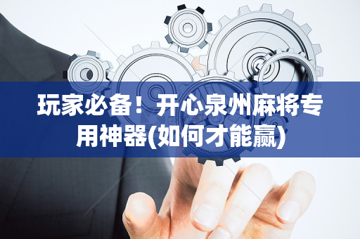 玩家必备！开心泉州麻将专用神器(如何才能赢)