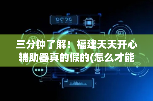 三分钟了解！福建天天开心辅助器真的假的(怎么才能赢得多)