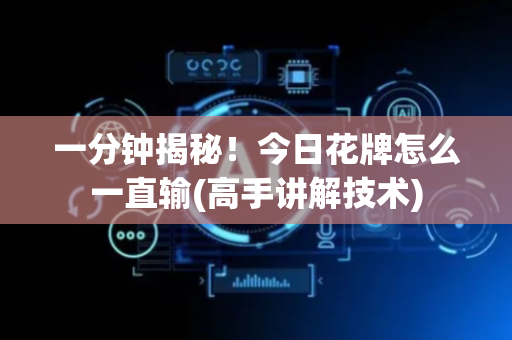 一分钟揭秘！今日花牌怎么一直输(高手讲解技术)