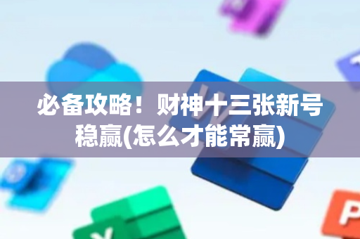 必备攻略！财神十三张新号稳赢(怎么才能常赢)