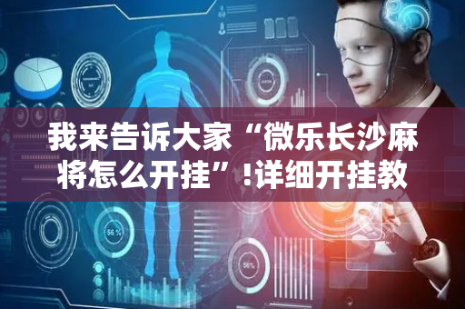 我来告诉大家“微乐长沙麻将怎么开挂”!详细开挂教程-抖音