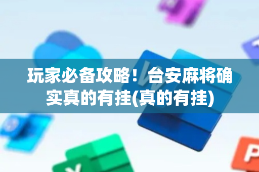 玩家必备攻略！台安麻将确实真的有挂(真的有挂)