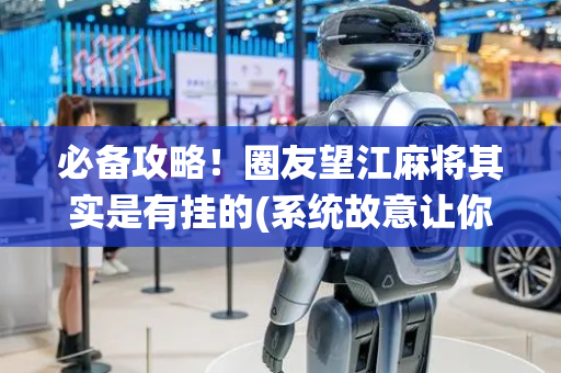 必备攻略！圈友望江麻将其实是有挂的(系统故意让你输)