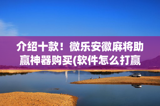 介绍十款！微乐安徽麻将助赢神器购买(软件怎么打赢)