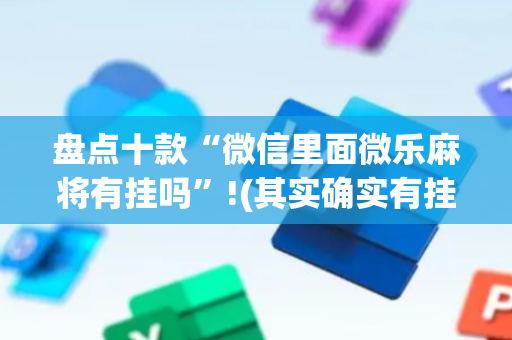 盘点十款“微信里面微乐麻将有挂吗”!(其实确实有挂)-抖音