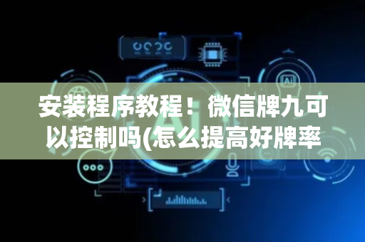 安装程序教程！微信牌九可以控制吗(怎么提高好牌率)