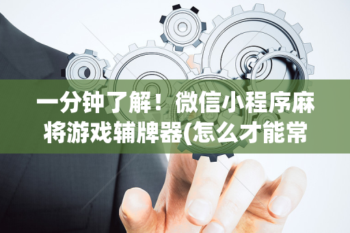 一分钟了解！微信小程序麻将游戏辅牌器(怎么才能常赢)