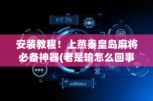 安装教程！上燕秦皇岛麻将必备神器(老是输怎么回事)