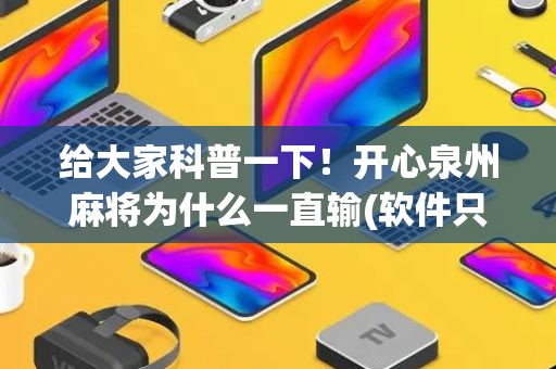 给大家科普一下！开心泉州麻将为什么一直输(软件只赢不输)