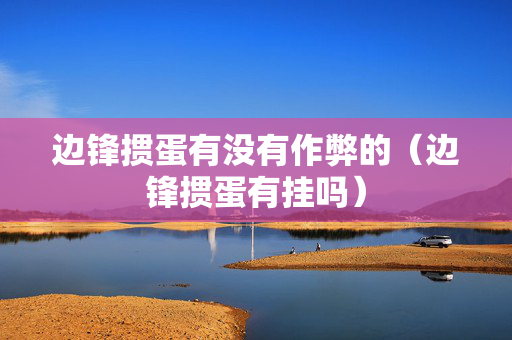 边锋掼蛋有没有作弊的（边锋掼蛋有挂吗）