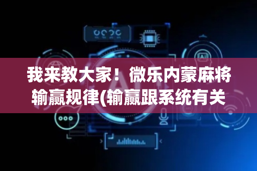 我来教大家！微乐内蒙麻将输赢规律(输赢跟系统有关系吗)
