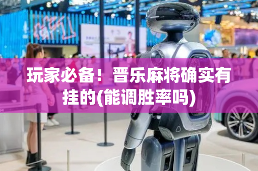 玩家必备！晋乐麻将确实有挂的(能调胜率吗)