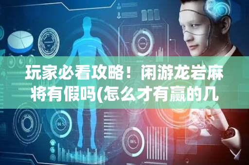 玩家必看攻略！闲游龙岩麻将有假吗(怎么才有赢的几率)