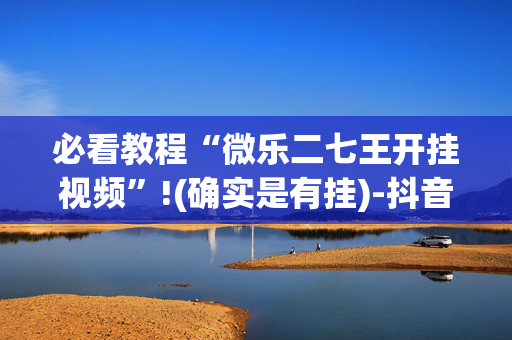 必看教程“微乐二七王开挂视频”!(确实是有挂)-抖音