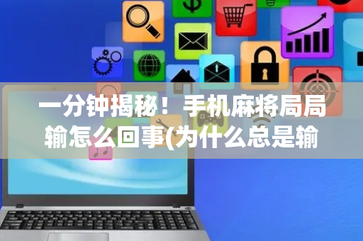 一分钟揭秘！手机麻将局局输怎么回事(为什么总是输)