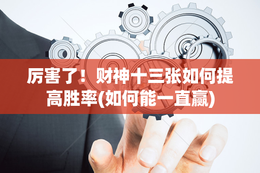 厉害了！财神十三张如何提高胜率(如何能一直赢)