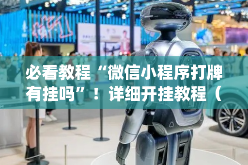 必看教程“微信小程序打牌有挂吗”！详细开挂教程（确实真的有挂)-抖音