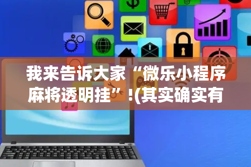 我来告诉大家“微乐小程序麻将透明挂”!(其实确实有挂)-抖音