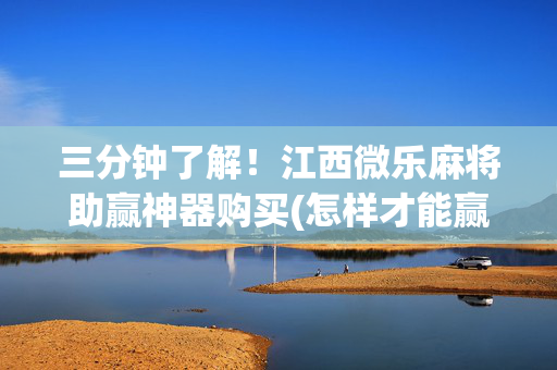 三分钟了解！江西微乐麻将助赢神器购买(怎样才能赢)