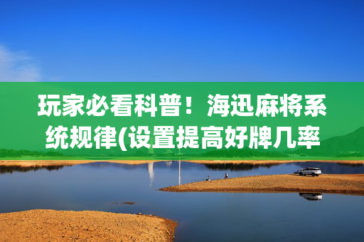 玩家必看科普！海迅麻将系统规律(设置提高好牌几率)