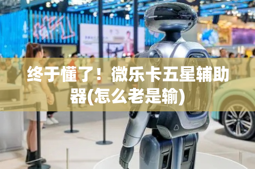 终于懂了！微乐卡五星辅助器(怎么老是输)