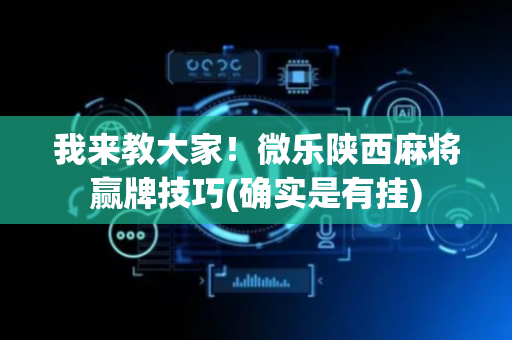 我来教大家！微乐陕西麻将赢牌技巧(确实是有挂)