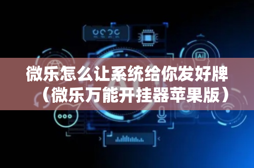 微乐怎么让系统给你发好牌（微乐万能开挂器苹果版）