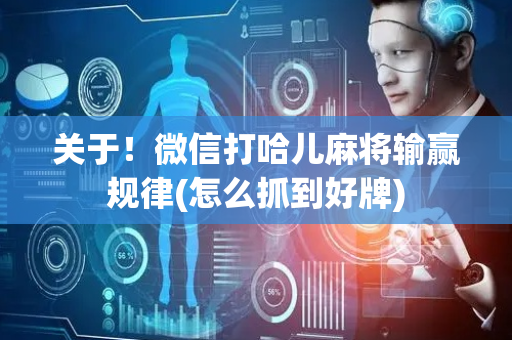 关于！微信打哈儿麻将输赢规律(怎么抓到好牌)