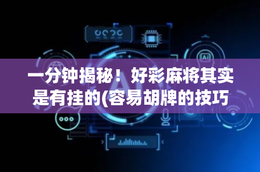 一分钟揭秘！好彩麻将其实是有挂的(容易胡牌的技巧)