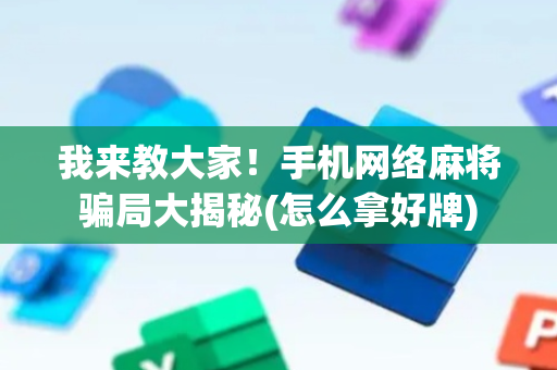 我来教大家！手机网络麻将骗局大揭秘(怎么拿好牌)