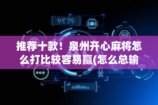 推荐十款！泉州开心麻将怎么打比较容易赢(怎么总输有什么猫腻)