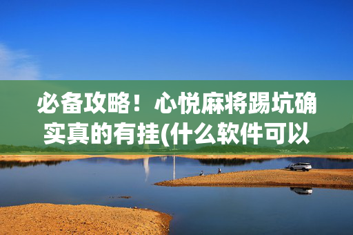 必备攻略！心悦麻将踢坑确实真的有挂(什么软件可以赢)