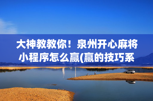 大神教教你！泉州开心麻将小程序怎么赢(赢的技巧系统规律)