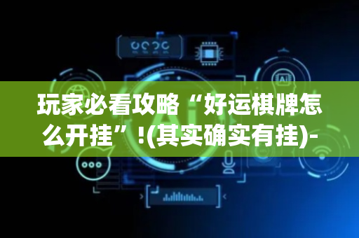 玩家必看攻略“好运棋牌怎么开挂”!(其实确实有挂)-抖音