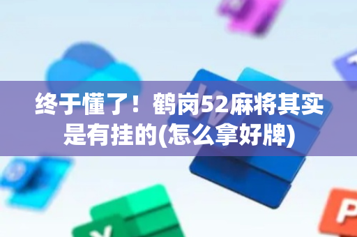 终于懂了！鹤岗52麻将其实是有挂的(怎么拿好牌)
