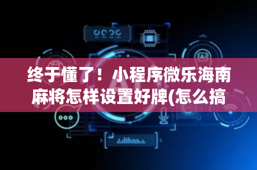 终于懂了！小程序微乐海南麻将怎样设置好牌(怎么搞提高胜率)