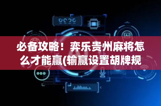 必备攻略！弈乐贵州麻将怎么才能赢(输赢设置胡牌规律)